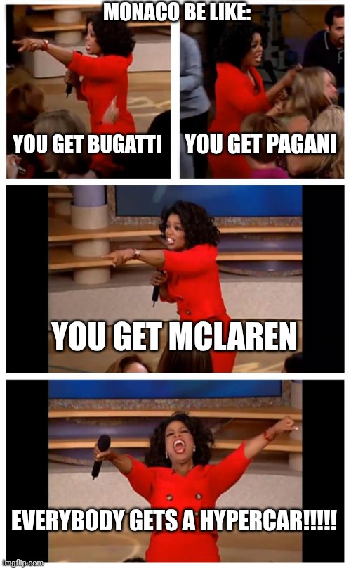 Oprah You Get a Car Everybody Gets a Car Meme Monaco | MONACO BE LIKE:; YOU GET BUGATTI; YOU GET PAGANI; YOU GET MCLAREN; EVERYBODY GETS A HYPERCAR!!!!! | image tagged in memes,oprah you get a car everybody gets a car,funny,monaco,cars | made w/ Imgflip meme maker