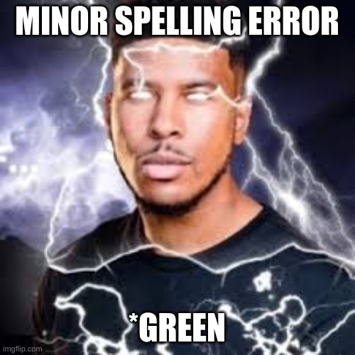 lightning guy | MINOR SPELLING ERROR *GREEN | image tagged in lightning guy | made w/ Imgflip meme maker