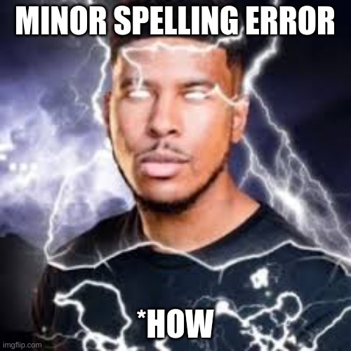 MINOR SPELLING ERROR *HOW | image tagged in lightning guy | made w/ Imgflip meme maker