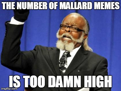 Too Damn High | THE NUMBER OF MALLARD MEMES IS TOO DAMN HIGH | image tagged in memes,too damn high,AdviceAnimals | made w/ Imgflip meme maker