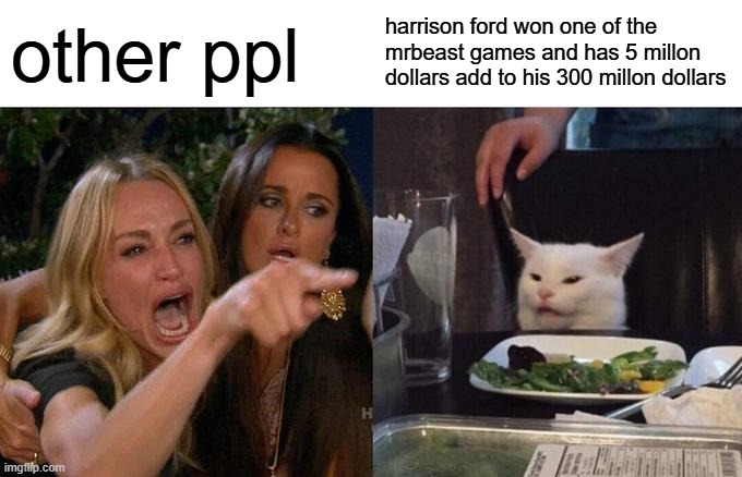 Woman Yelling At Cat | other ppl; harrison ford won one of the mrbeast games and has 5 millon dollars add to his 300 millon dollars | image tagged in memes,woman yelling at cat | made w/ Imgflip meme maker