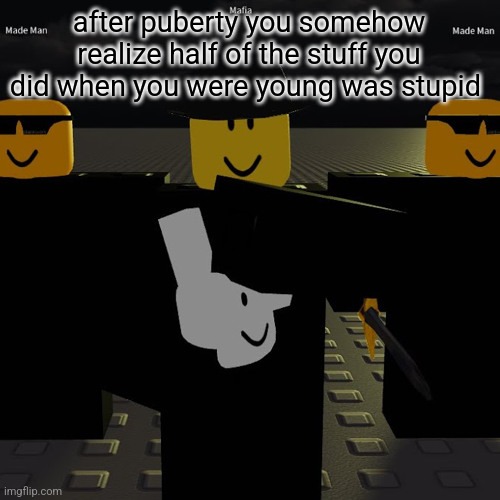 mafia | after puberty you somehow realize half of the stuff you did when you were young was stupid | image tagged in mafia | made w/ Imgflip meme maker