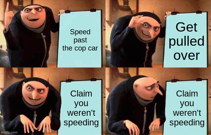 Gru's Plan Meme | Speed past the cop car; Get pulled over; Claim you weren't speeding; Claim you weren't speeding | image tagged in memes,gru's plan | made w/ Imgflip meme maker