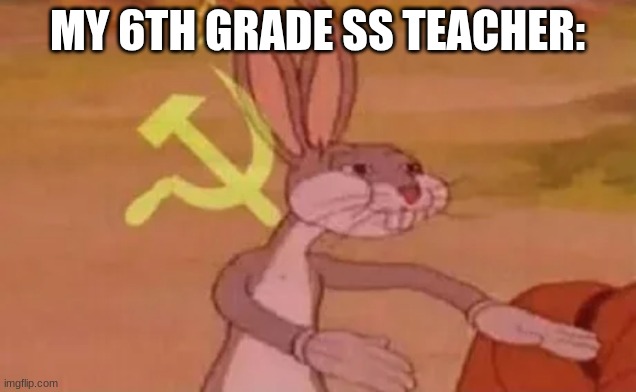 6th is rough | MY 6TH GRADE SS TEACHER: | image tagged in bugs bunny communist | made w/ Imgflip meme maker