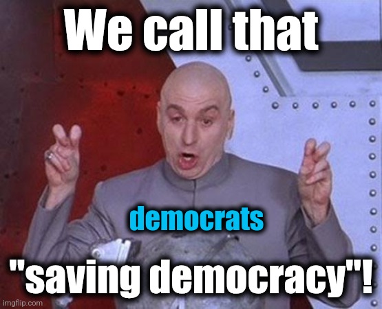 Dr Evil Laser Meme | We call that "saving democracy"! democrats | image tagged in memes,dr evil laser | made w/ Imgflip meme maker