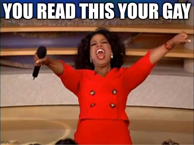 meme | YOU READ THIS YOUR GAY | image tagged in memes,oprah you get a | made w/ Imgflip meme maker