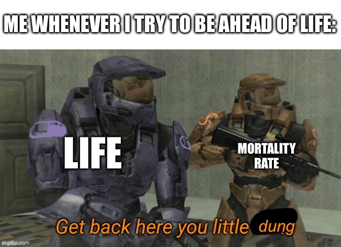 Get back here you little shit | dung LIFE MORTALITY RATE ME WHENEVER I TRY TO BE AHEAD OF LIFE: | image tagged in get back here you little shit | made w/ Imgflip meme maker