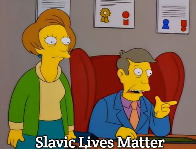 too late skinner | Slavic Lives Matter | image tagged in too late skinner,slavic lives matter | made w/ Imgflip meme maker