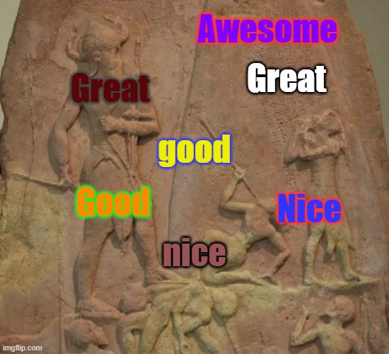 idk | Awesome; Great; Great; good; Nice; Good; nice | image tagged in naram-sin | made w/ Imgflip meme maker