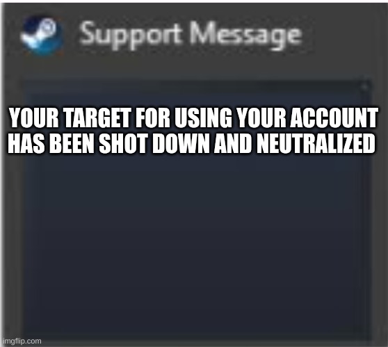 YOUR TARGET FOR USING YOUR ACCOUNT HAS BEEN SHOT DOWN AND NEUTRALIZED | made w/ Imgflip meme maker