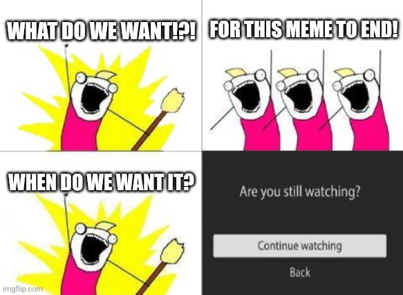 Netflix Be Like: | WHAT DO WE WANT!?! FOR THIS MEME TO END! WHEN DO WE WANT IT? | image tagged in memes,what do we want,netflix,funny | made w/ Imgflip meme maker