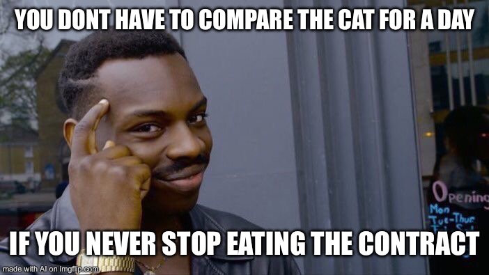 Roll Safe Think About It | YOU DONT HAVE TO COMPARE THE CAT FOR A DAY; IF YOU NEVER STOP EATING THE CONTRACT | image tagged in memes,roll safe think about it | made w/ Imgflip meme maker