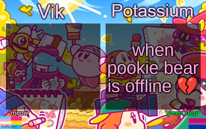 it's like 7am for her but like | when pookie bear is offline 💔 | image tagged in viktassium kirby template | made w/ Imgflip meme maker