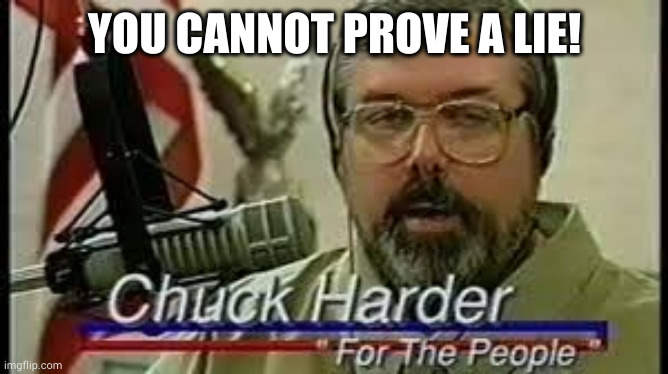 You cannot prove a lie | YOU CANNOT PROVE A LIE! | image tagged in chuck harder,evidence,journalism,proof,facts | made w/ Imgflip meme maker