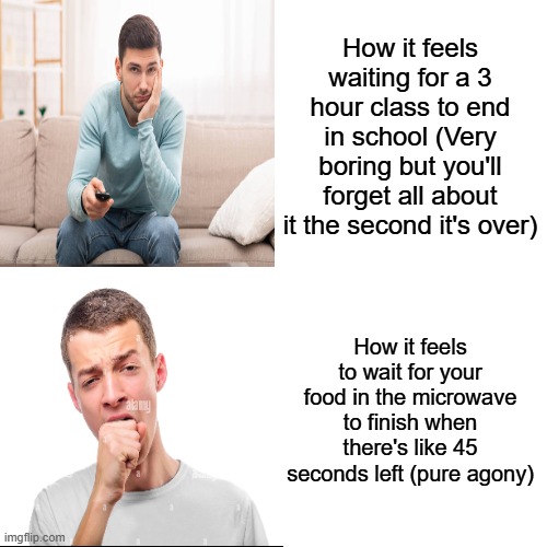 Drake Hotline Bling | How it feels waiting for a 3 hour class to end in school (Very boring but you'll forget all about it the second it's over); How it feels to wait for your food in the microwave to finish when there's like 45 seconds left (pure agony) | image tagged in memes,drake hotline bling | made w/ Imgflip meme maker