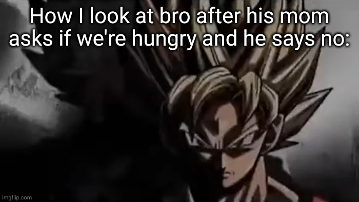 yes we are hungry | How I look at bro after his mom asks if we're hungry and he says no: | image tagged in goku staring,funny,bro,mom,hungry,goku | made w/ Imgflip meme maker