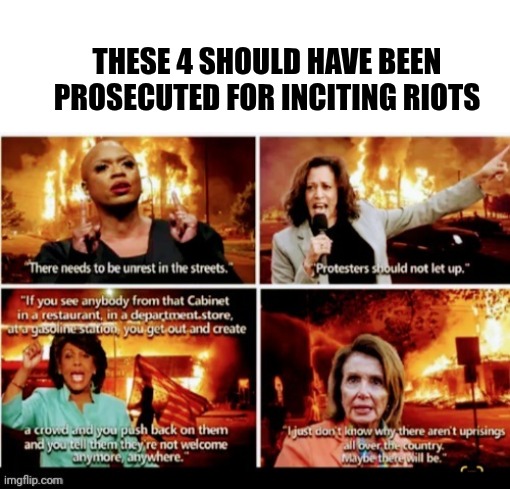 THESE 4 SHOULD HAVE BEEN PROSECUTED FOR INCITING RIOTS | image tagged in blank white template | made w/ Imgflip meme maker