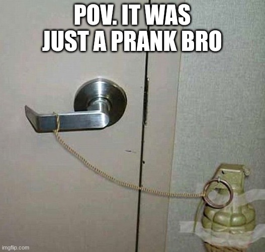 Average prank nowadays | POV. IT WAS JUST A PRANK BRO | image tagged in grenade door handle,pranks now,boom | made w/ Imgflip meme maker