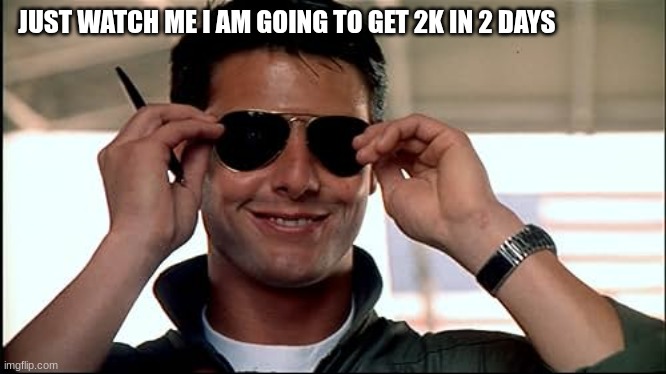 maverick | JUST WATCH ME I AM GOING TO GET 2K IN 2 DAYS | image tagged in maverick | made w/ Imgflip meme maker