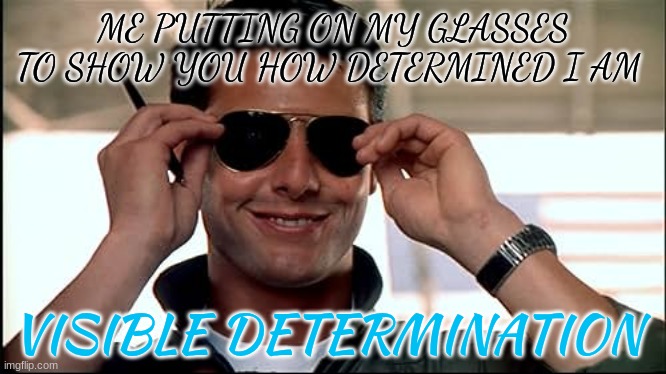 maverick | ME PUTTING ON MY GLASSES TO SHOW YOU HOW DETERMINED I AM; VISIBLE DETERMINATION | image tagged in maverick | made w/ Imgflip meme maker