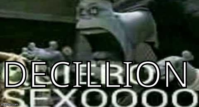 QUIERO SEXOOOO | DECILLION | image tagged in quiero sexoooo | made w/ Imgflip meme maker