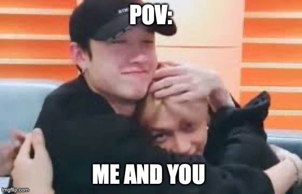 hug | POV:; ME AND YOU | image tagged in hug | made w/ Imgflip meme maker
