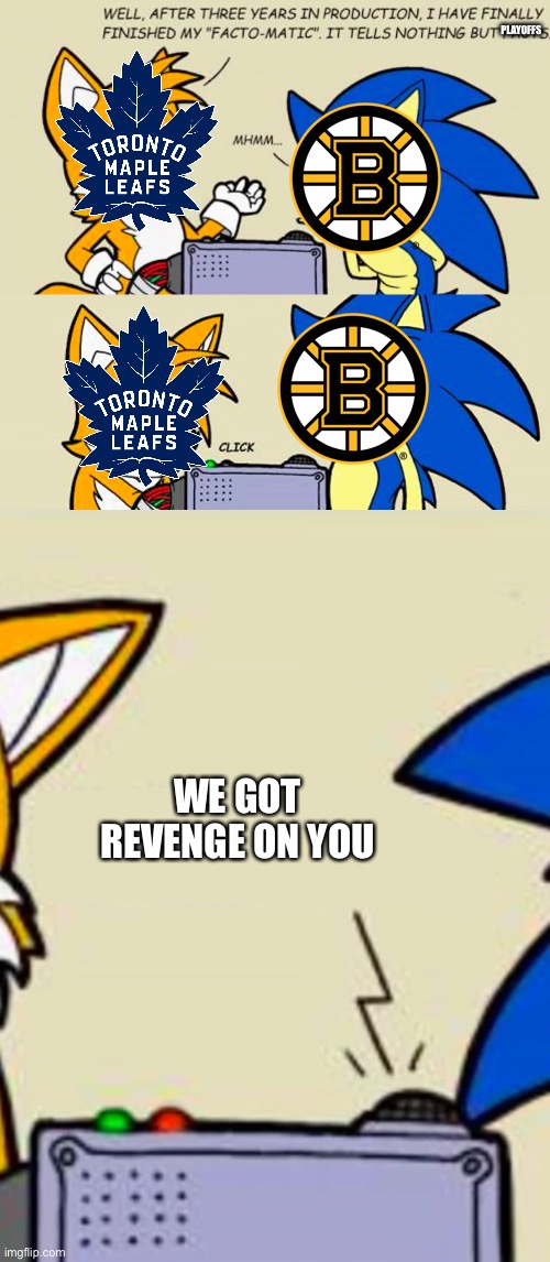 Revenge moment. | PLAYOFFS; WE GOT REVENGE ON YOU | image tagged in tails' facto-matic,boston bruins,toronto maple leafs,revenge,bruins choke,ouch | made w/ Imgflip meme maker