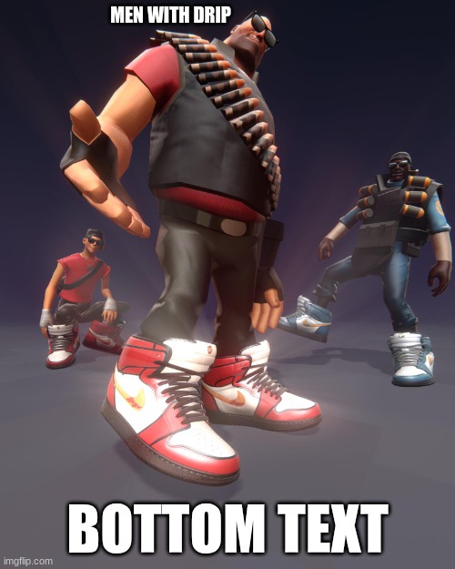 Tf2 drip | MEN WITH DRIP; BOTTOM TEXT | image tagged in tf2 drip | made w/ Imgflip meme maker