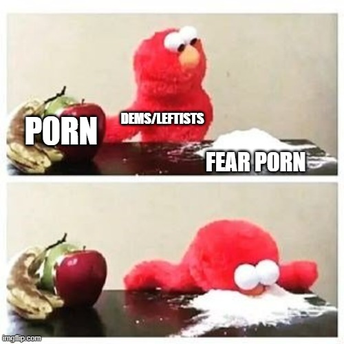 Only thing they can produce and shove onto the rest of us. | DEMS/LEFTISTS; P0RN; FEAR P0RN | image tagged in elmo cocaine,political humor,politics,meme | made w/ Imgflip meme maker