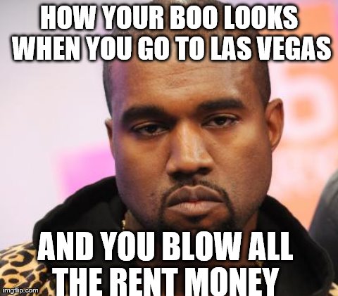 HOW YOUR BOO LOOKS WHEN YOU GO TO LAS VEGAS AND YOU BLOW ALL THE RENT MONEY | made w/ Imgflip meme maker