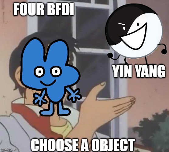 Choose a object | FOUR BFDI; YIN YANG; CHOOSE A OBJECT | image tagged in is this butterfly,bfdi,inanimate insanity | made w/ Imgflip meme maker