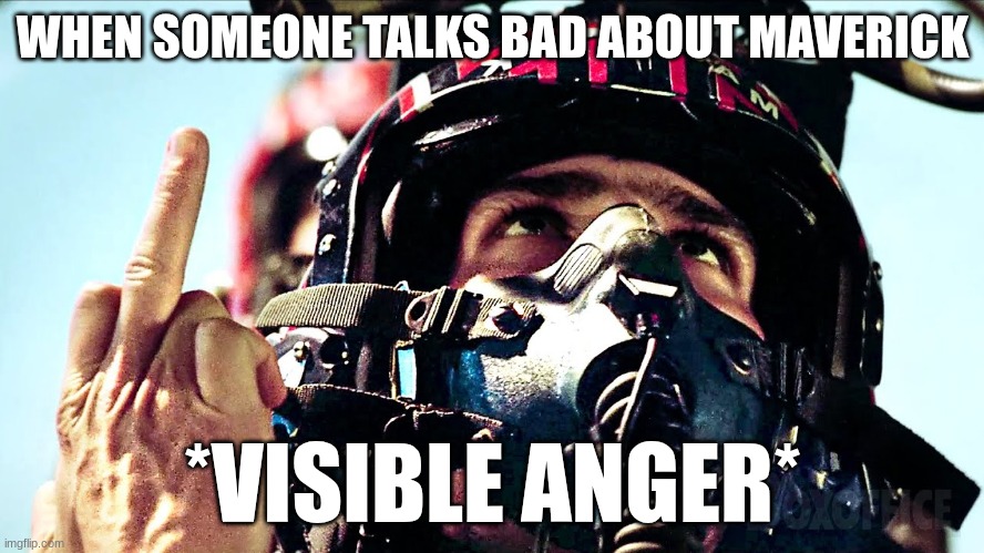 top gun middle finger | WHEN SOMEONE TALKS BAD ABOUT MAVERICK; *VISIBLE ANGER* | image tagged in top gun middle finger | made w/ Imgflip meme maker