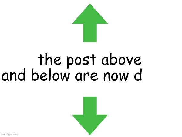 the post above and below are now d | image tagged in the post above and below are now d | made w/ Imgflip meme maker