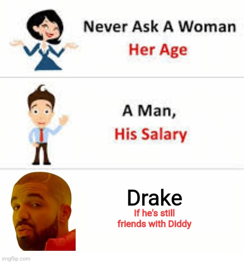 Never ask a woman her age | Drake; If he's still friends with Diddy | image tagged in never ask a woman her age | made w/ Imgflip meme maker