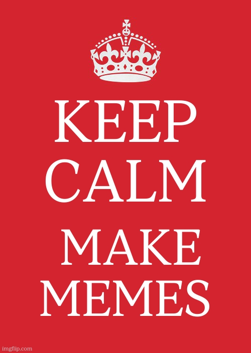 keep calm, make memes | KEEP CALM; MAKE MEMES | image tagged in memes,keep calm and carry on red | made w/ Imgflip meme maker