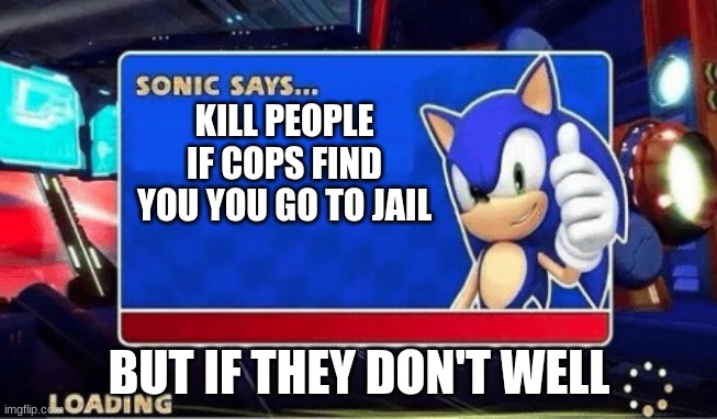 if the cops find you | KILL PEOPLE IF COPS FIND YOU YOU GO TO JAIL; BUT IF THEY DON'T WELL | image tagged in sonic says | made w/ Imgflip meme maker