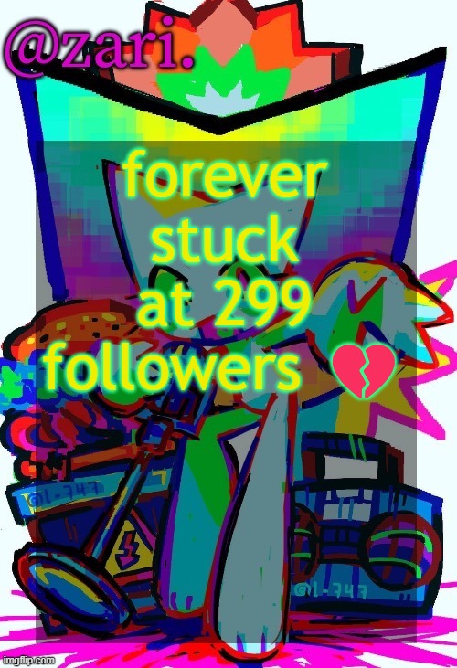 zari.'s femtanyl temp (ty mini_soda) | forever stuck at 299 followers 💔 | image tagged in zari 's femtanyl temp ty mini_soda | made w/ Imgflip meme maker