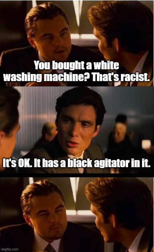 Inception Meme | You bought a white washing machine? That's racist. It's OK. It has a black agitator in it. | image tagged in memes,inception | made w/ Imgflip meme maker