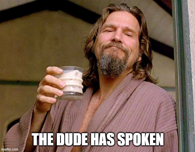 The dude has spoken | THE DUDE HAS SPOKEN | image tagged in the dude | made w/ Imgflip meme maker