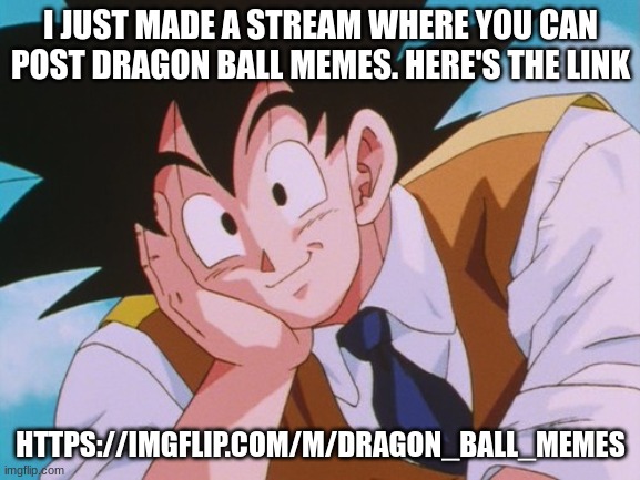 join my stream, or don't. I don't care | I JUST MADE A STREAM WHERE YOU CAN POST DRAGON BALL MEMES. HERE'S THE LINK; HTTPS://IMGFLIP.COM/M/DRAGON_BALL_MEMES | image tagged in memes,condescending goku | made w/ Imgflip meme maker