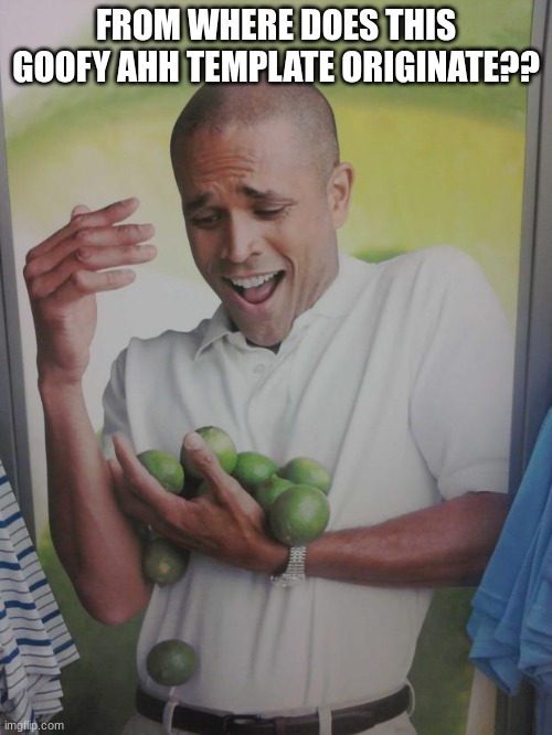 Why Can't I Hold All These Limes | FROM WHERE DOES THIS GOOFY AHH TEMPLATE ORIGINATE?? | image tagged in memes,why can't i hold all these limes | made w/ Imgflip meme maker