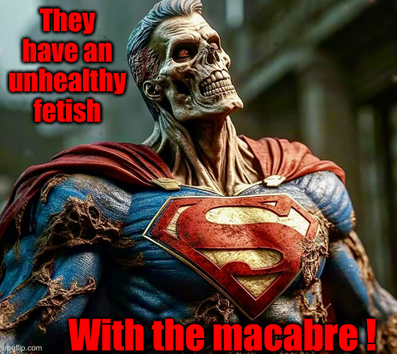 Zombie superman | They have an unhealthy fetish With the macabre ! | image tagged in zombie superman | made w/ Imgflip meme maker