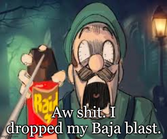 Well there goes my one drink | Aw shit. I dropped my Baja blast. | image tagged in luigi screaming | made w/ Imgflip meme maker