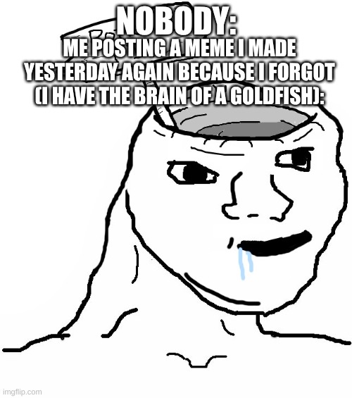 I sure hope I didn't accidentally post this yesterday. | NOBODY:; ME POSTING A MEME I MADE YESTERDAY AGAIN BECAUSE I FORGOT (I HAVE THE BRAIN OF A GOLDFISH): | image tagged in brainlet wojak dumb,dumb,funny,memes,no thoughts | made w/ Imgflip meme maker