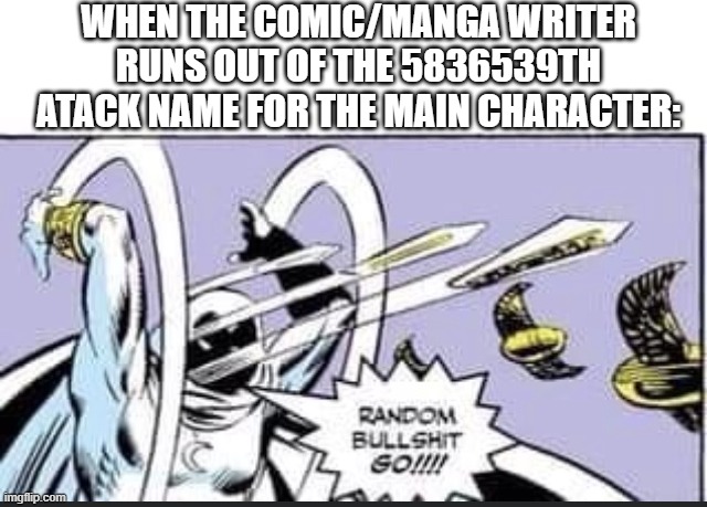 djthyh5grgfgt v hugfdgvfgcfebvfgh bhgmngjiyujguhedbfedsdfdchlm,/ | WHEN THE COMIC/MANGA WRITER RUNS OUT OF THE 5836539TH ATACK NAME FOR THE MAIN CHARACTER: | image tagged in random bullshit go,wtf,comics,manga,moon knight,lol so funny | made w/ Imgflip meme maker