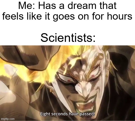 Dio Eight Seconds Have Passed | Me: Has a dream that feels like it goes on for hours; Scientists: | image tagged in dio eight seconds have passed | made w/ Imgflip meme maker