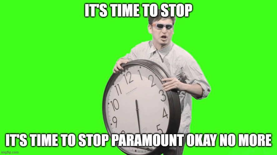 it's time to stop paramount | IT'S TIME TO STOP; IT'S TIME TO STOP PARAMOUNT OKAY NO MORE | image tagged in it's time to stop | made w/ Imgflip meme maker