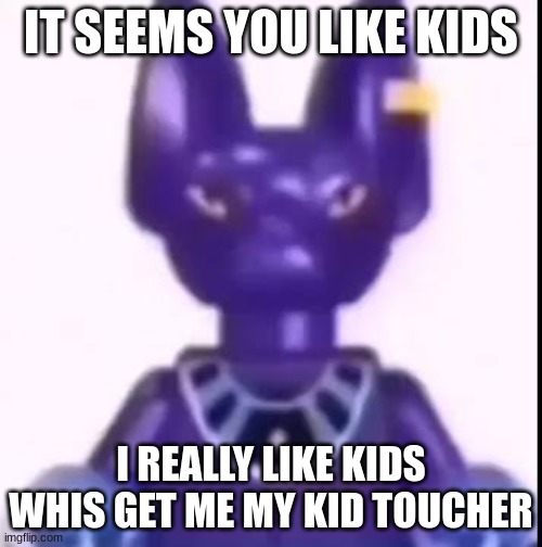 Beerus more like bermincraft | IT SEEMS YOU LIKE KIDS; I REALLY LIKE KIDS WHIS GET ME MY KID TOUCHER | image tagged in beerus,kids,drake,bermincraft | made w/ Imgflip meme maker