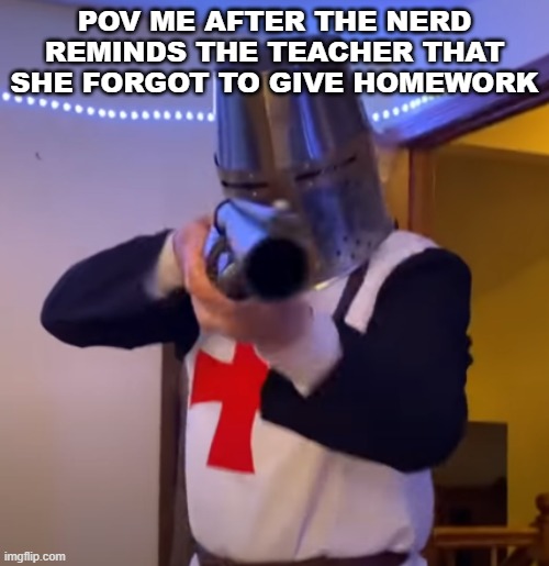 random meme | POV ME AFTER THE NERD REMINDS THE TEACHER THAT SHE FORGOT TO GIVE HOMEWORK | image tagged in bread boys shotgun,homework | made w/ Imgflip meme maker