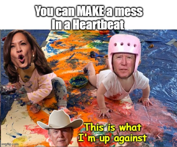 WHY hasn't Trump lowered the $ of groceries YET ? | You can MAKE a mess
In a Heartbeat | image tagged in harris biden mess trump sheriff meme | made w/ Imgflip meme maker